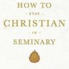 How to Stay Christian in Seminary