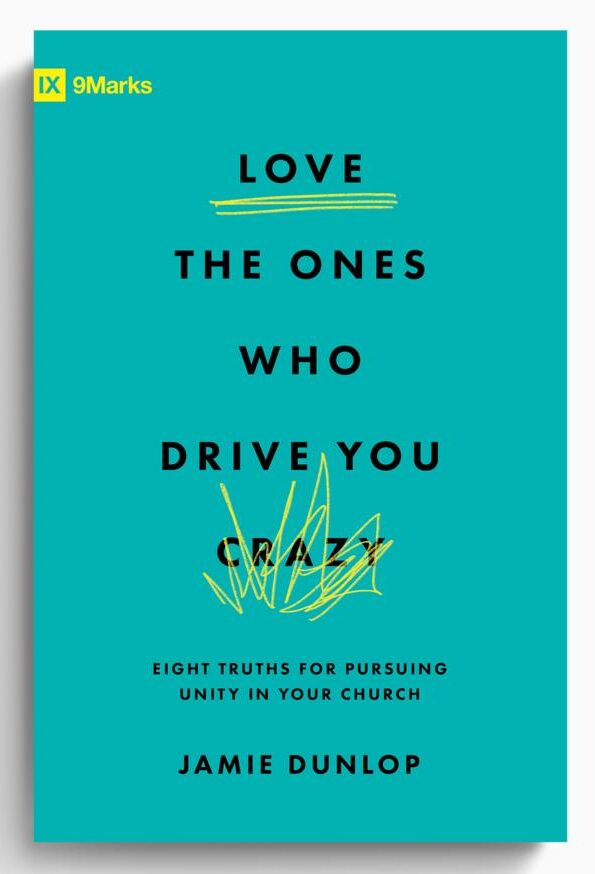 Love the Ones Who Drive You Crazy: Eight Truths for Pursuing Unity in Your Church