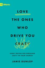 Love the Ones Who Drive You Crazy: Eight Truths for Pursuing Unity in Your Church
