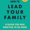 How to Lead Your Family: A Guide for Men Wanting to Be More — Joel R. Beeke